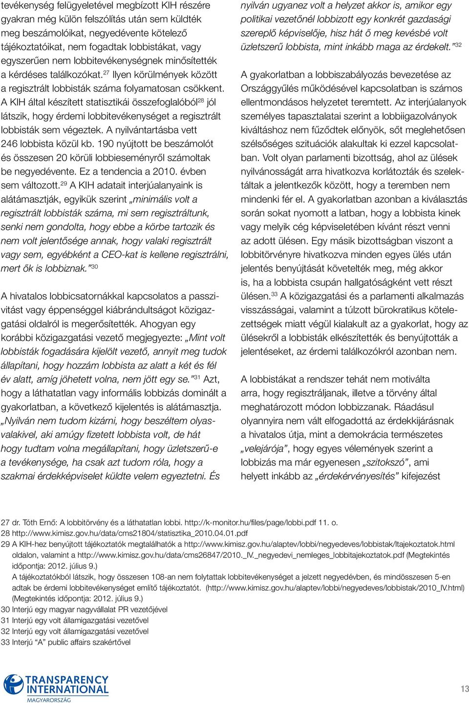 A KIH által készített statisztikái összefoglalóból 28 jól látszik, hogy érdemi lobbitevékenységet a regisztrált lobbisták sem végeztek. A nyilvántartásba vett 246 lobbista közül kb.