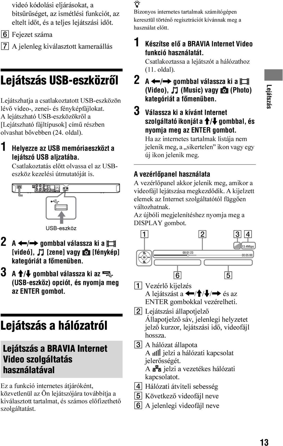 A lejátszható USB-eszközökről a [Lejátszható fájltípusok] című részben olvashat bővebben (24. oldal). 1 Helyezze az USB memóriaeszközt a lejátszó USB aljzatába.