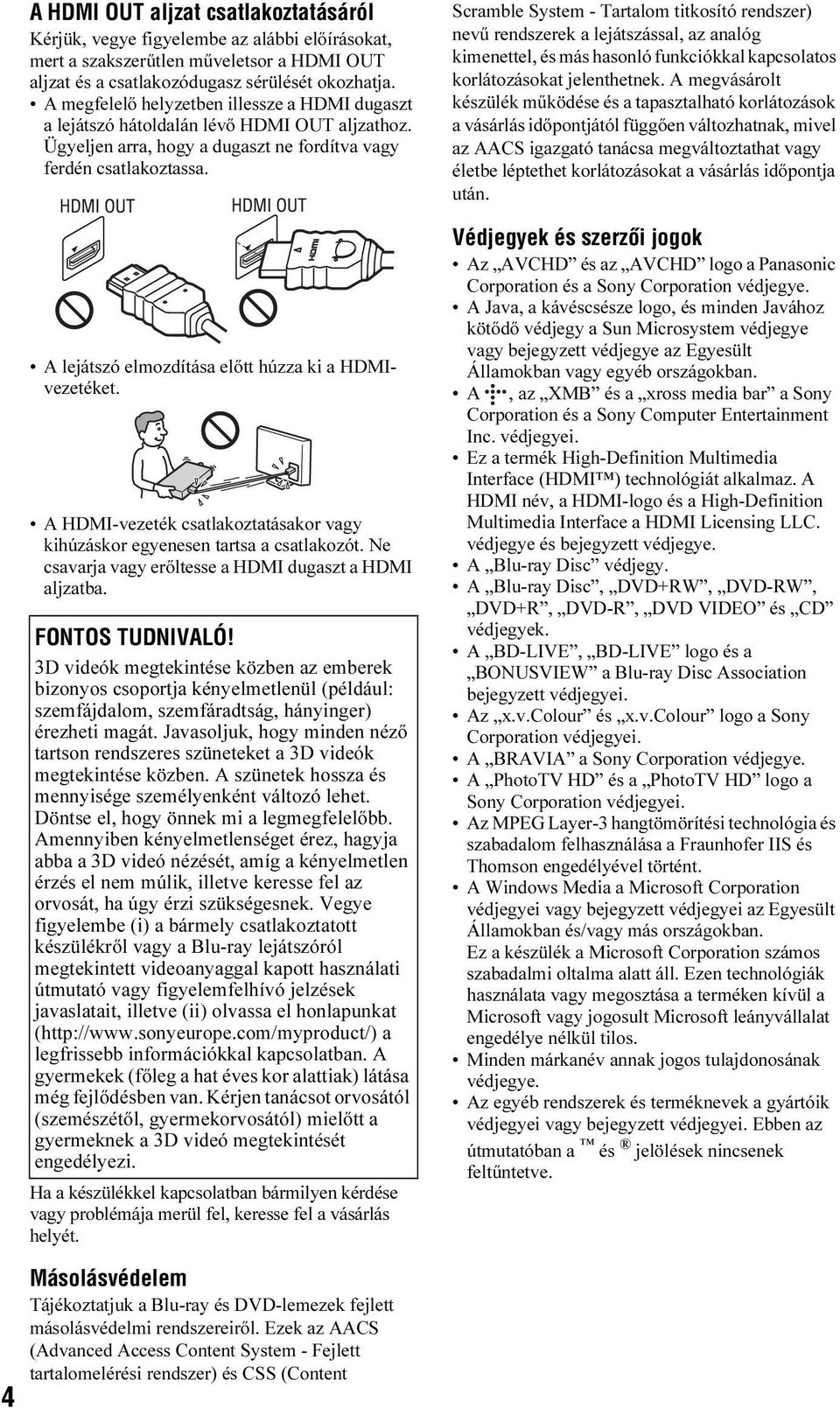 A lejátszó elmozdítása előtt húzza ki a HDMIvezetéket. A HDMI-vezeték csatlakoztatásakor vagy kihúzáskor egyenesen tartsa a csatlakozót. Ne csavarja vagy erőltesse a HDMI dugaszt a HDMI aljzatba.