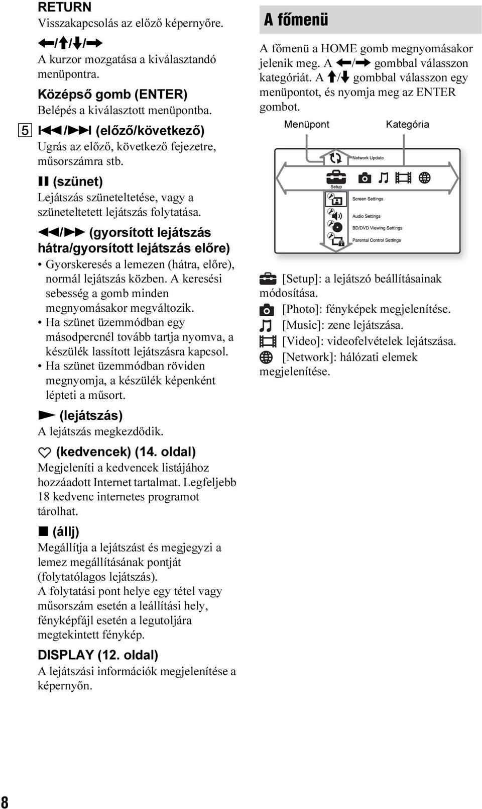 m/m (gyorsított lejátszás hátra/gyorsított lejátszás előre) Gyorskeresés a lemezen (hátra, előre), normál lejátszás közben. A keresési sebesség a gomb minden megnyomásakor megváltozik.