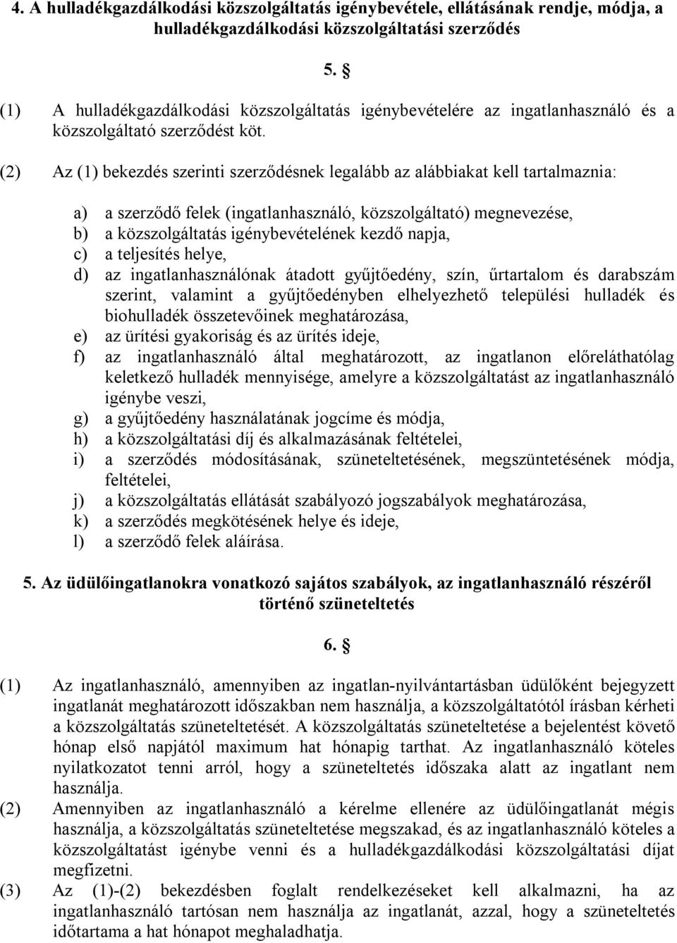 (2) Az (1) bekezdés szerinti szerződésnek legalább az alábbiakat kell tartalmaznia: a) a szerződő felek (ingatlanhasználó, közszolgáltató) megnevezése, b) a közszolgáltatás igénybevételének kezdő