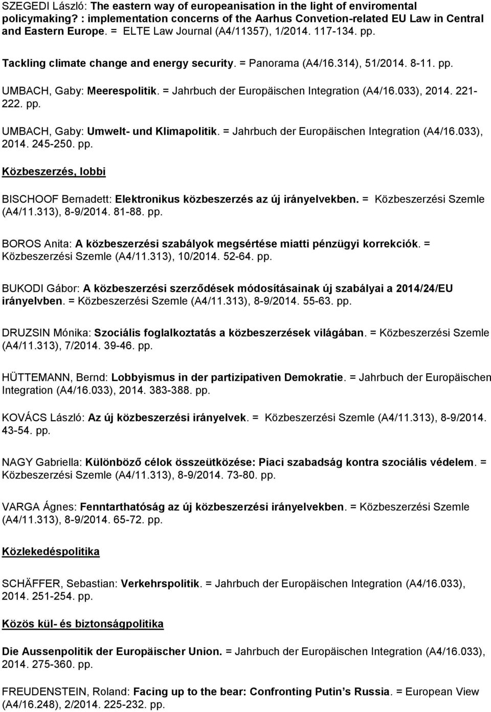 = Jahrbuch der Europäischen Integration (A4/16.033), 2014. 221-222. pp. UMBACH, Gaby: Umwelt- und Klimapolitik. = Jahrbuch der Europäischen Integration (A4/16.033), 2014. 245-250. pp. Közbeszerzés, lobbi BISCHOOF Bernadett: Elektronikus közbeszerzés az új irányelvekben.