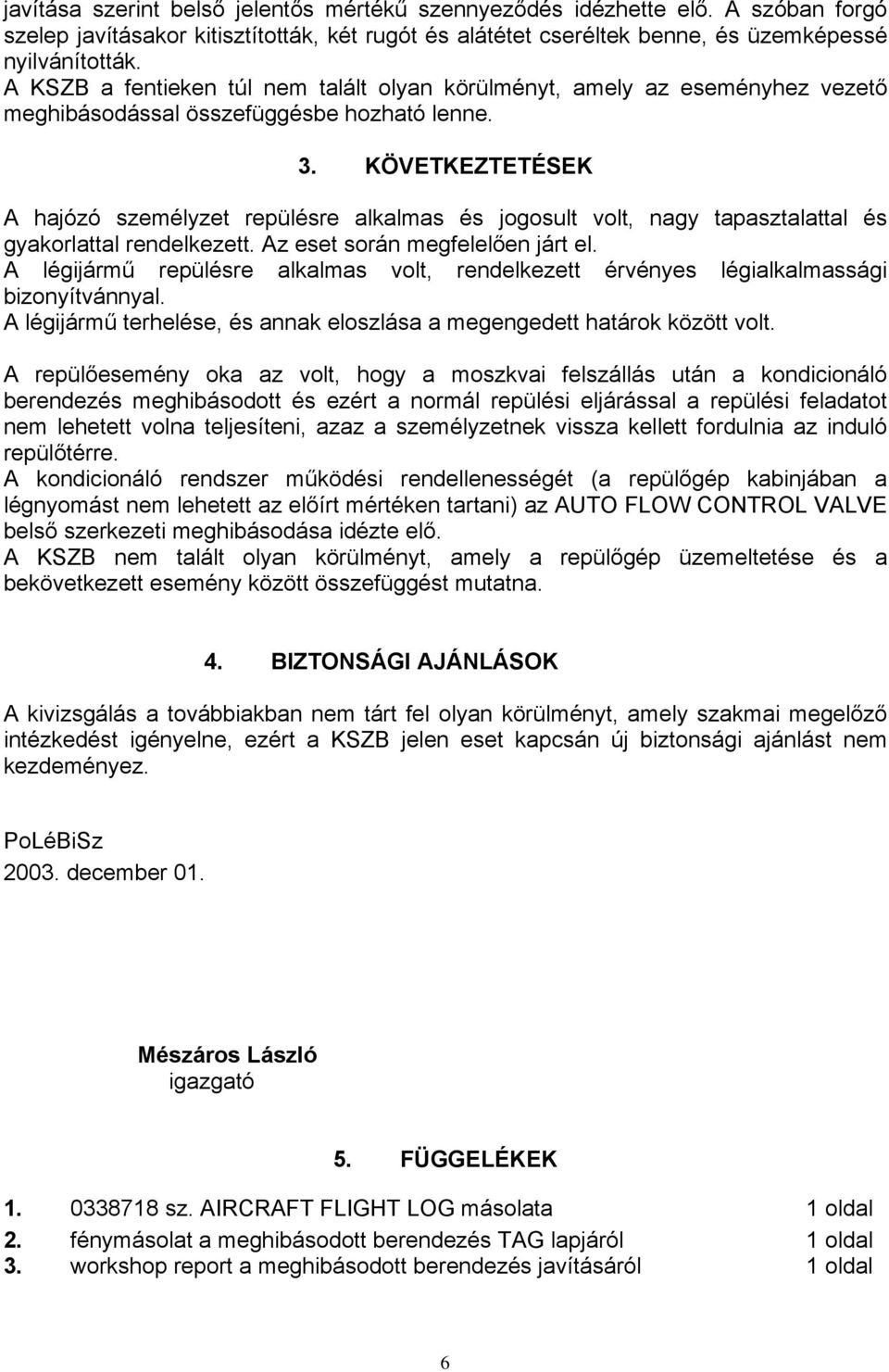 KÖVETKEZTETÉSEK A hajózó személyzet repülésre alkalmas és jogosult volt, nagy tapasztalattal és gyakorlattal rendelkezett. Az eset során megfelelően járt el.