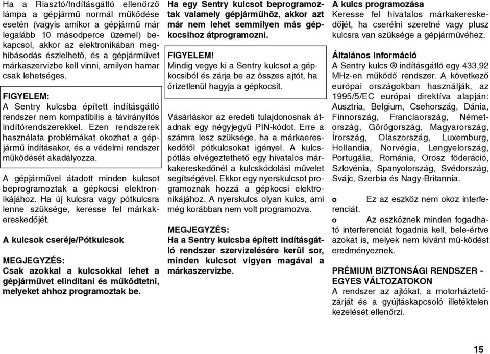 Ezen rendszerek használata problémákat okozhat a gépjármû indításakor, és a védelmi rendszer mûködését akadályozza. A gépjármûvel átadott minden kulcsot beprogramoztak a gépkocsi elektronikájához.