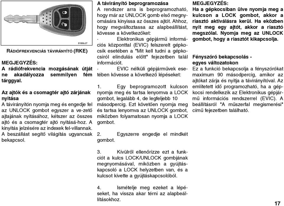 A kinyitás jelzésére az indexek fel-villannak. A beszállást segítõ világítás ugyancsak bekapcsol.