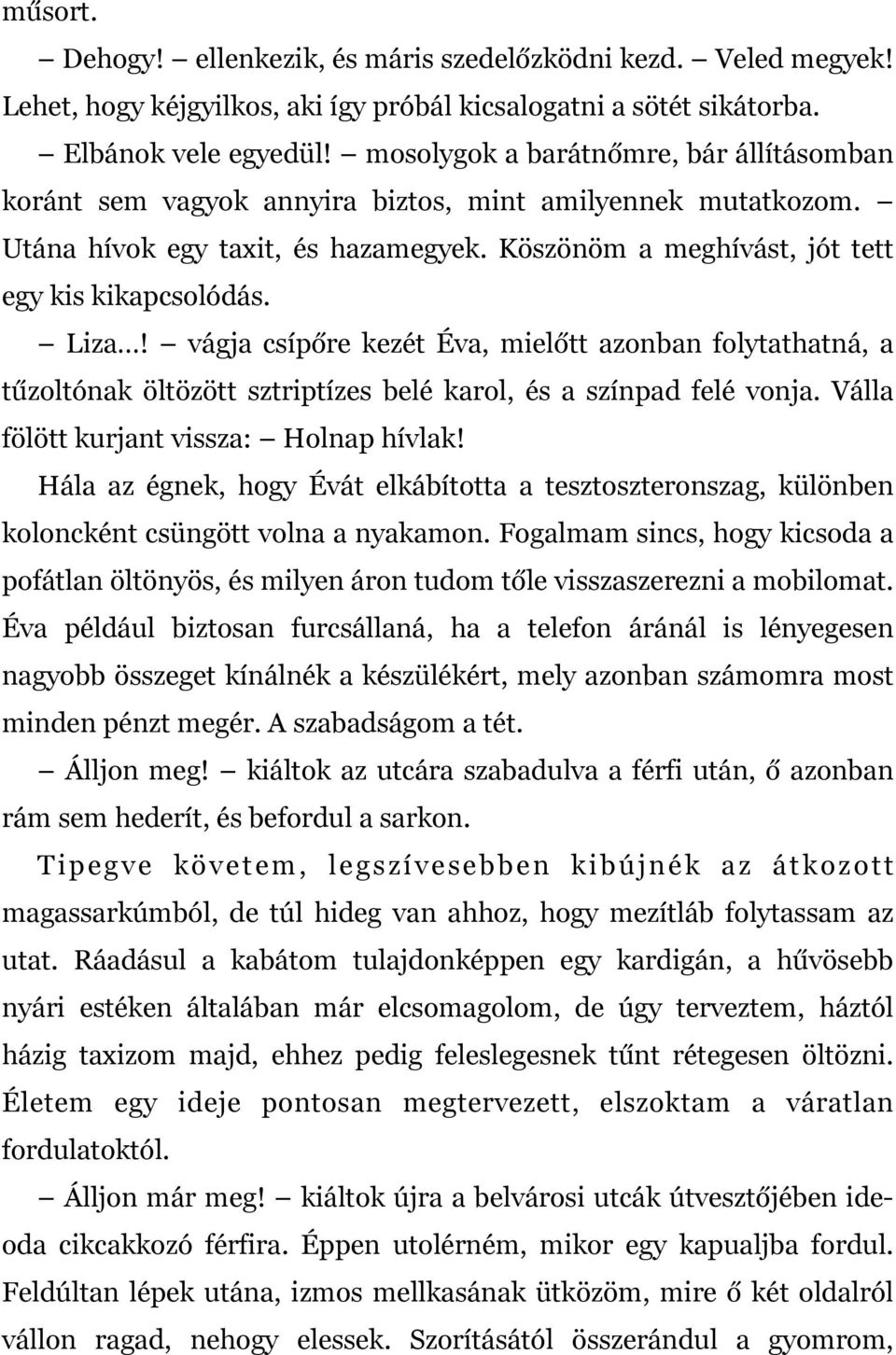 vágja csípőre kezét Éva, mielőtt azonban folytathatná, a tűzoltónak öltözött sztriptízes belé karol, és a színpad felé vonja. Válla fölött kurjant vissza: Holnap hívlak!