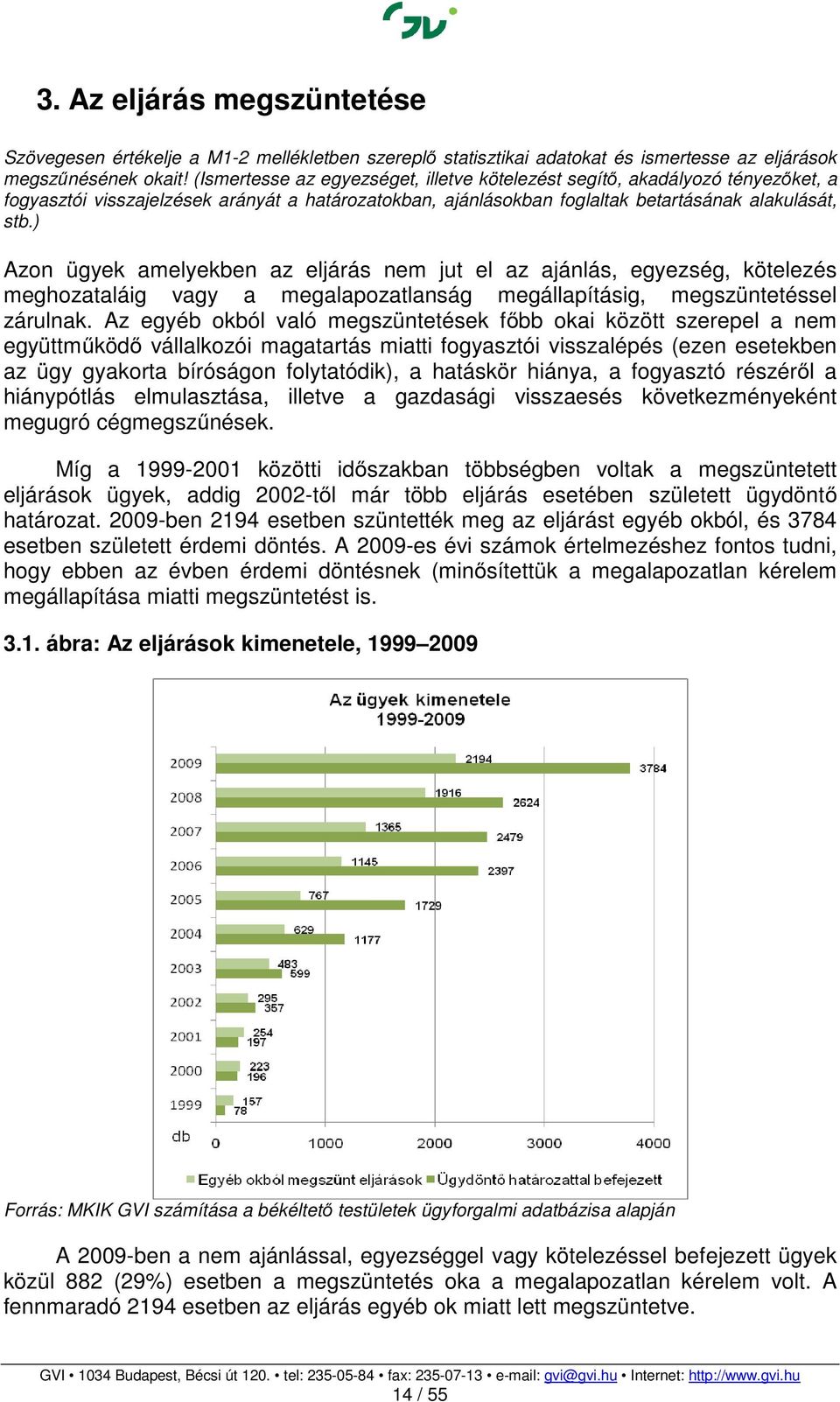 ) Azon ügyek amelyekben az eljárás nem jut el az ajánlás, egyezség, kötelezés meghozataláig vagy a megalapozatlanság megállapításig, megszüntetéssel zárulnak.