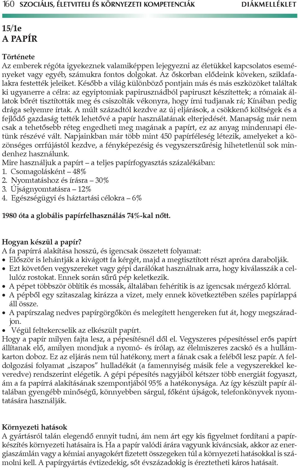 Később a világ különböző pontjain más és más eszközöket találtak ki ugyanerre a célra: az egyiptomiak papirusznádból papiruszt készítettek; a rómaiak állatok bőrét tisztították meg és csiszolták
