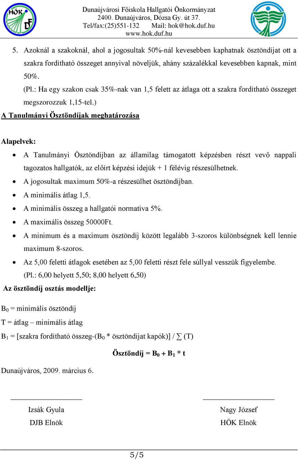 ) A Tanulmányi Ösztöndíjak meghatározása Alapelvek: A Tanulmányi Ösztöndíjban az államilag támogatott képzésben részt vevő nappali tagozatos hallgatók, az előírt képzési idejük + 1 félévig