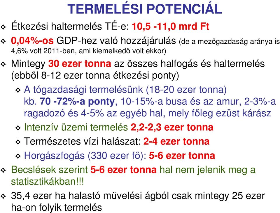 70-72%-a ponty, 10-15%-a busa és az amur, 2-3%-a ragadozó és 4-5% az egyéb hal, mely főleg ezüst kárász Intenzív üzemi termelés 2,2-2,3 ezer tonna Természetes vízi halászat: