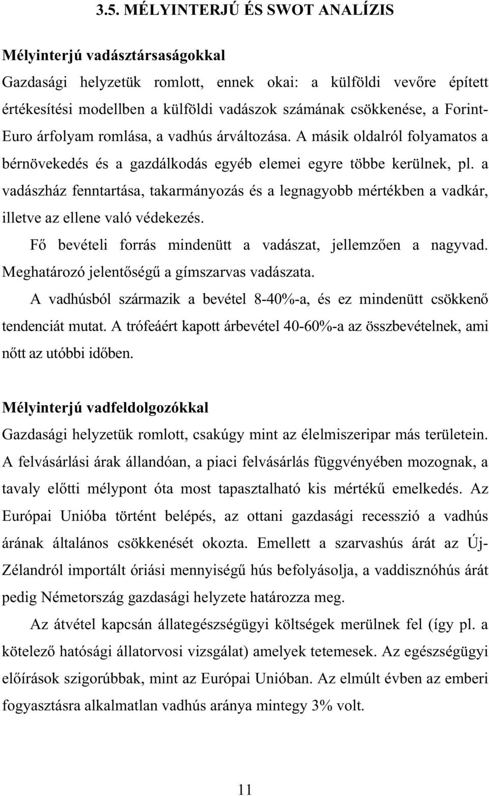 a vadászház fenntartása, takarmányozás és a legnagyobb mértékben a vadkár, illetve az ellene való védekezés. F bevételi forrás mindenütt a vadászat, jellemz en a nagyvad.