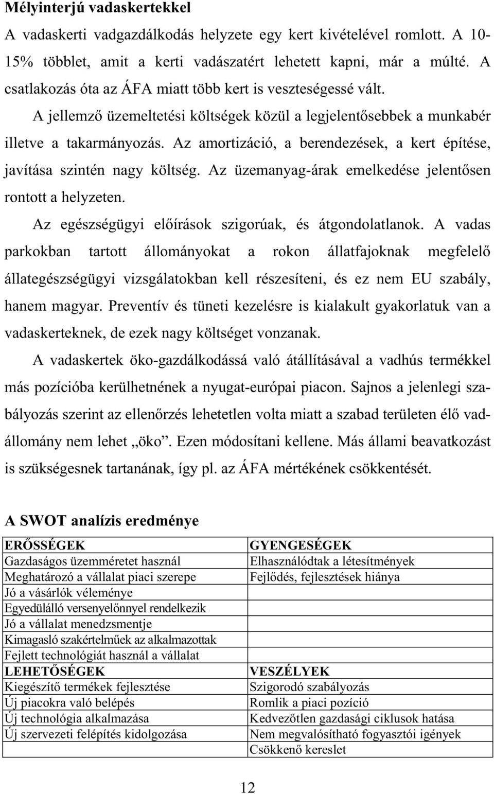 Az amortizáció, a berendezések, a kert építése, javítása szintén nagy költség. Az üzemanyag-árak emelkedése jelent sen rontott a helyzeten. Az egészségügyi el írások szigorúak, és átgondolatlanok.