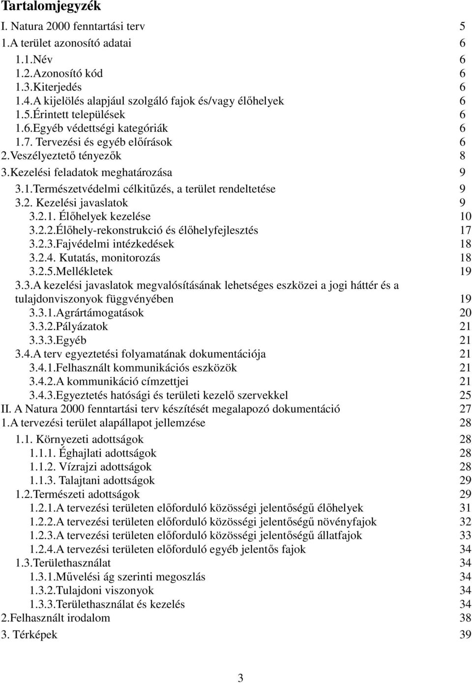 2.1. Élőhelyek kezelése 10 3.2.2.Élőhely-rekonstrukció és élőhelyfejlesztés 17 3.2.3.Fajvédelmi intézkedések 18 3.2.4. Kutatás, monitorozás 18 3.2.5.Mellékletek 19 3.3.A kezelési javaslatok megvalósításának lehetséges eszközei a jogi háttér és a tulajdonviszonyok függvényében 19 3.