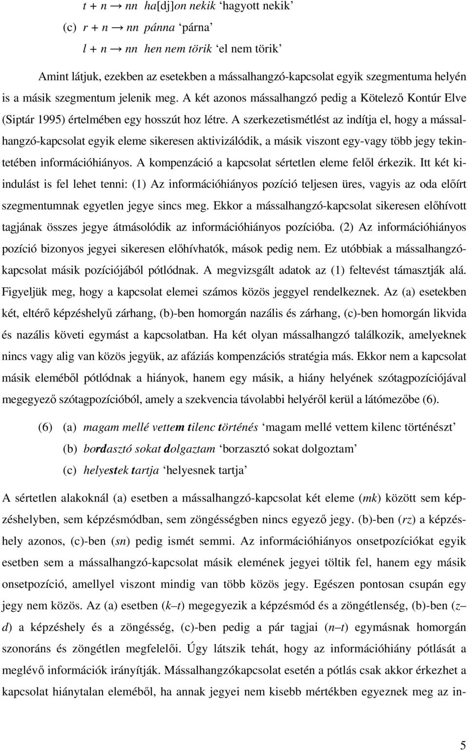 A szerkezetismétlést az indítja el, hogy a mássalhangzó-kapcsolat egyik eleme sikeresen aktivizálódik, a másik viszont egy-vagy több jegy tekintetében információhiányos.