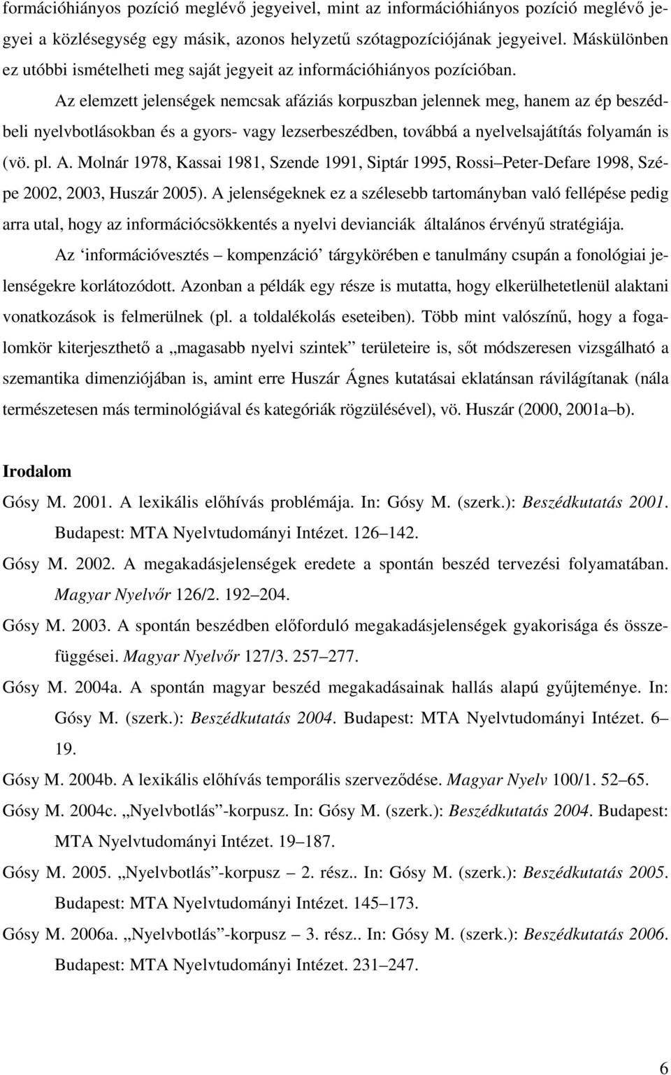 Az elemzett jelenségek nemcsak afáziás korpuszban jelennek meg, hanem az ép beszédbeli nyelvbotlásokban és a gyors- vagy lezserbeszédben, továbbá a nyelvelsajátítás folyamán is (vö. pl. A.