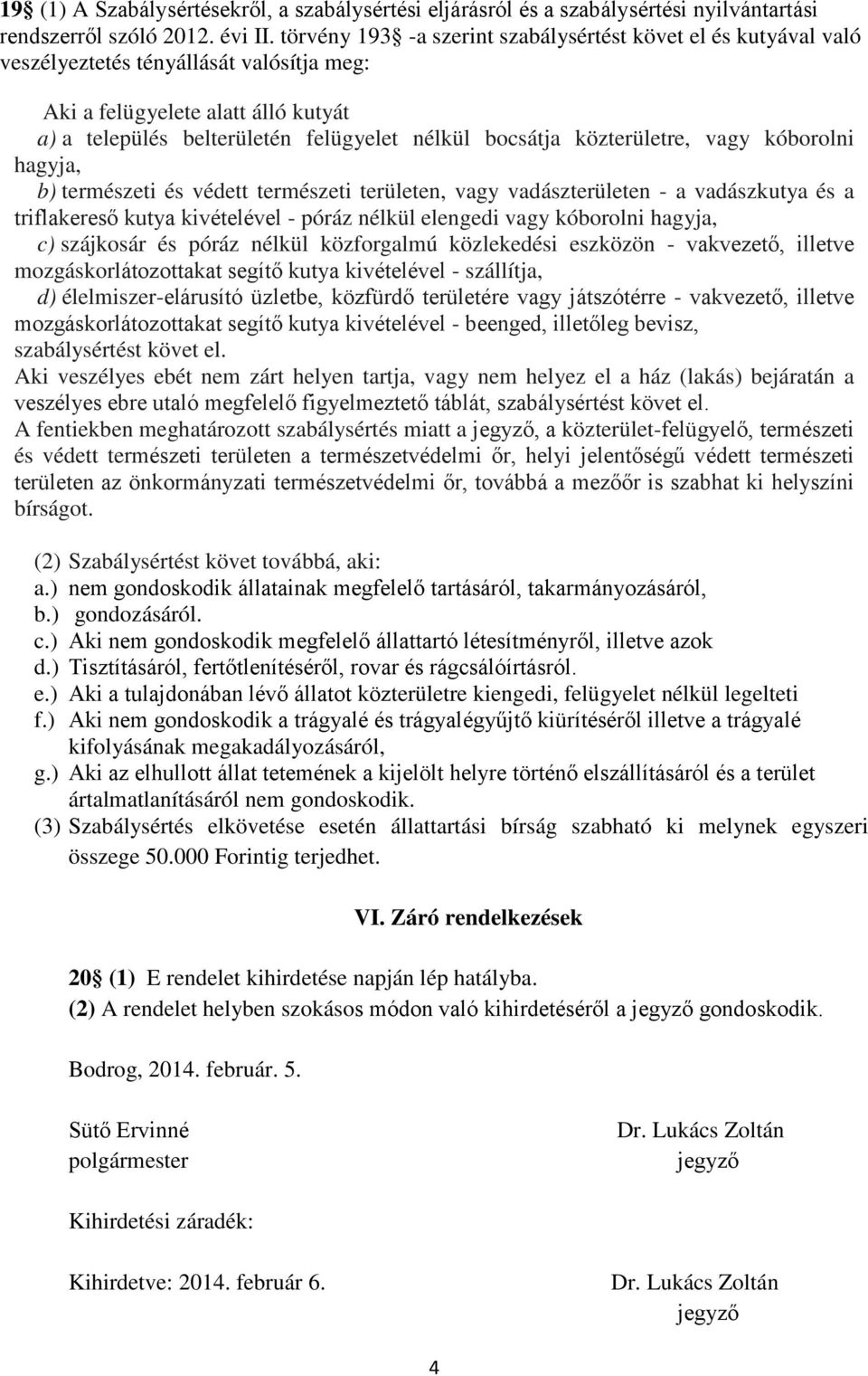 közterületre, vagy kóborolni hagyja, b) természeti és védett természeti területen, vagy vadászterületen - a vadászkutya és a triflakereső kutya kivételével - póráz nélkül elengedi vagy kóborolni