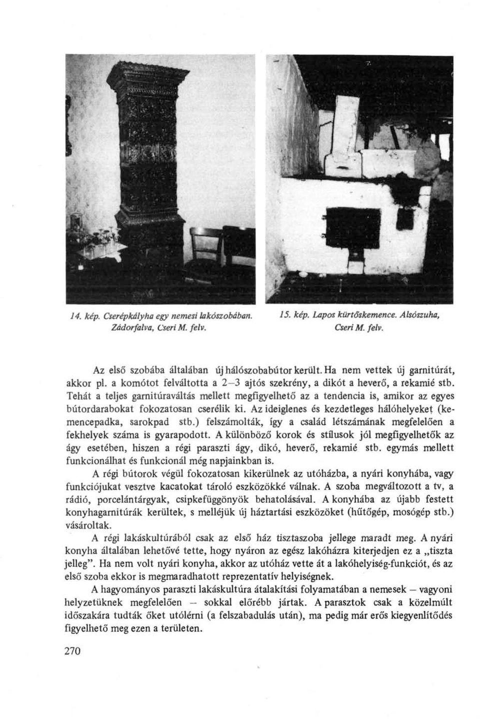 Tehát a teljes garnitúraváltás mellett megfigyelhető az a tendencia is, amikor az egyes bútordarabokat fokozatosan cserélik ki. Az ideiglenes és kezdetleges hálóhelyeket (kemencepadka, sarokpad stb.