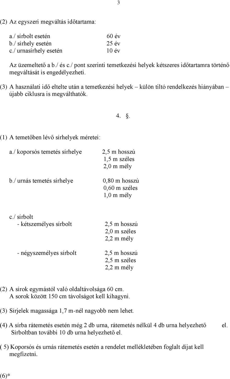 (3) A használati idő eltelte után a temetkezési helyek külön tiltó rendelkezés hiányában újabb ciklusra is megválthatók. 4.. (1) A temetőben lévő sírhelyek méretei: a./ koporsós temetés sírhelye b.