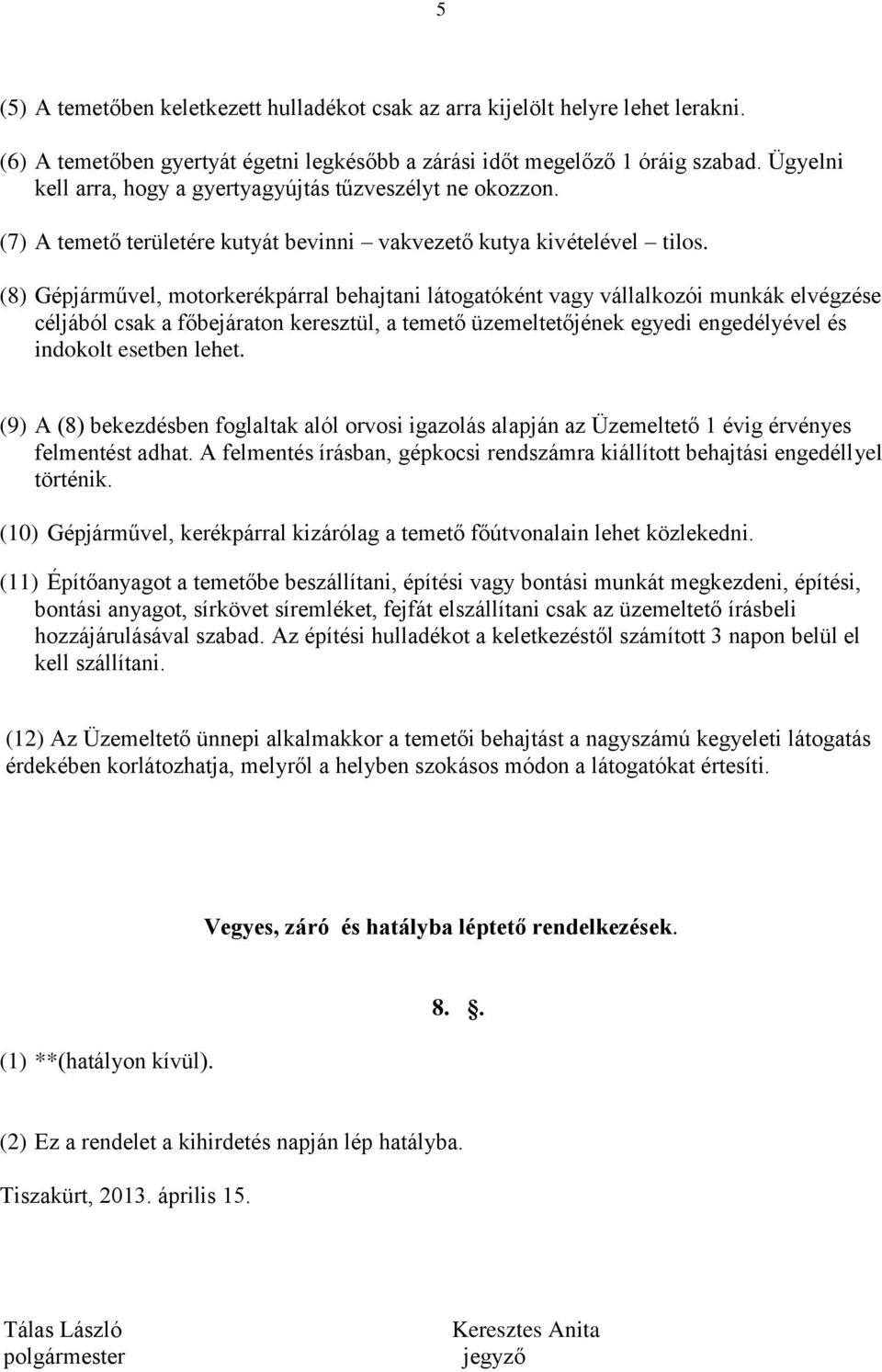 (8) Gépjárművel, motorkerékpárral behajtani látogatóként vagy vállalkozói munkák elvégzése céljából csak a főbejáraton keresztül, a temető üzemeltetőjének egyedi engedélyével és indokolt esetben