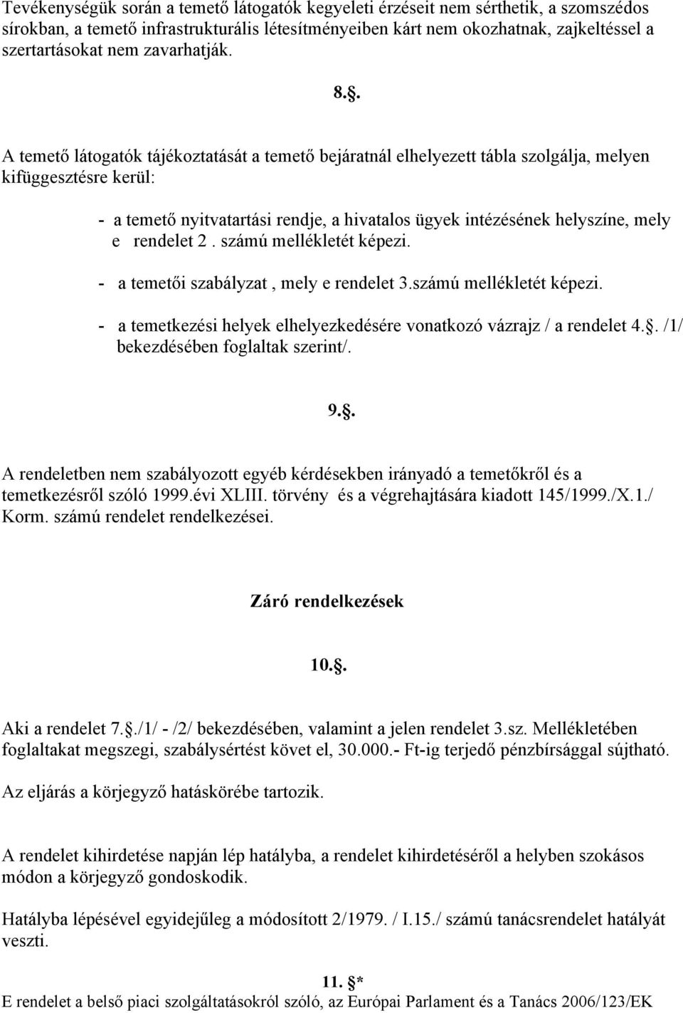 . A temető látogatók tájékoztatását a temető bejáratnál elhelyezett tábla szolgálja, melyen kifüggesztésre kerül: - a temető nyitvatartási rendje, a hivatalos ügyek intézésének helyszíne, mely e