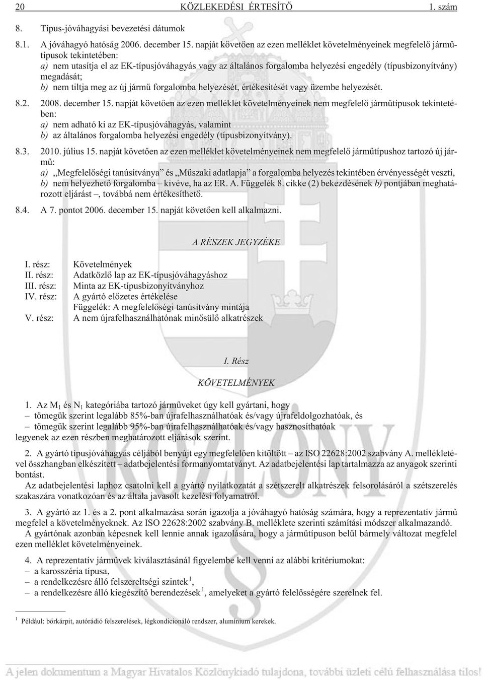 megadását; b) nem tiltja meg az új jármû forgalomba helyezését, értékesítését vagy üzembe helyezését. 8.2. 2008. december 15.