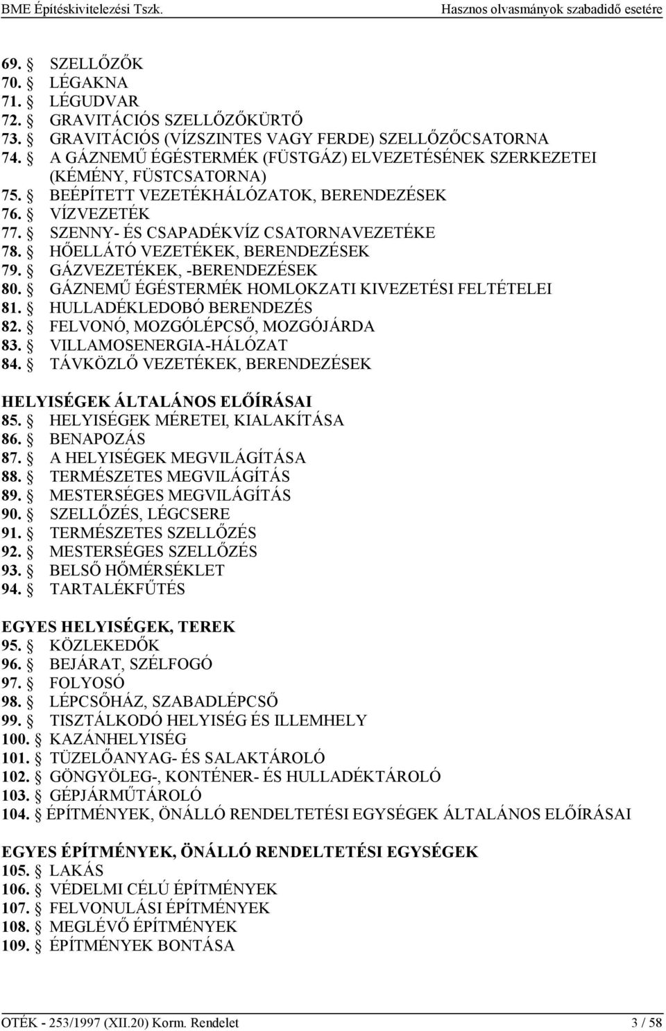 HŐELLÁTÓ VEZETÉKEK, BERENDEZÉSEK 79. GÁZVEZETÉKEK, -BERENDEZÉSEK 80. GÁZNEMŰ ÉGÉSTERMÉK HOMLOKZATI KIVEZETÉSI FELTÉTELEI 81. HULLADÉKLEDOBÓ BERENDEZÉS 82. FELVONÓ, MOZGÓLÉPCSŐ, MOZGÓJÁRDA 83.