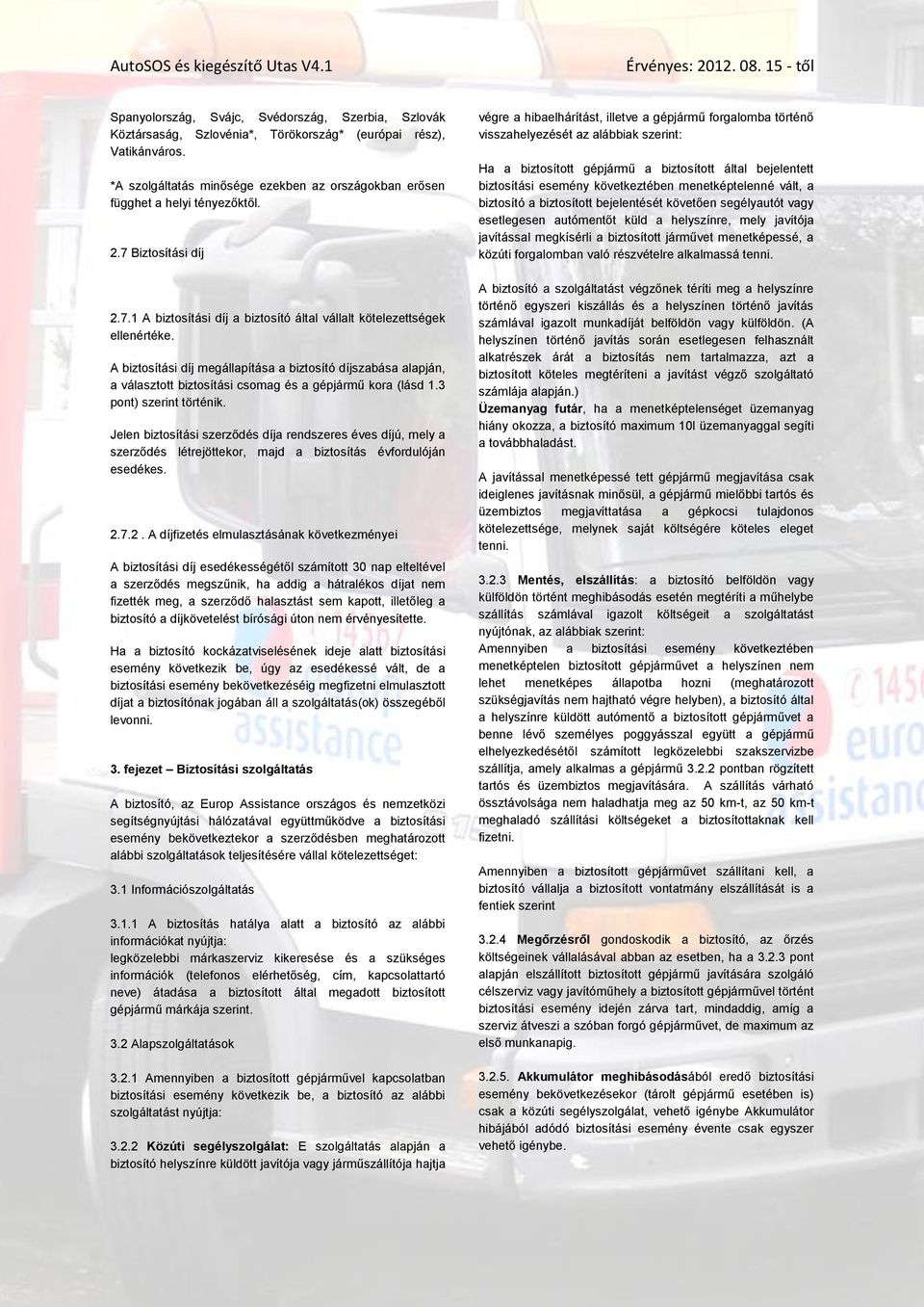 A biztosítási díj megállapítása a biztosító díjszabása alapján, a választott biztosítási csomag és a gépjármű kora (lásd 1.3 pont) szerint történik.