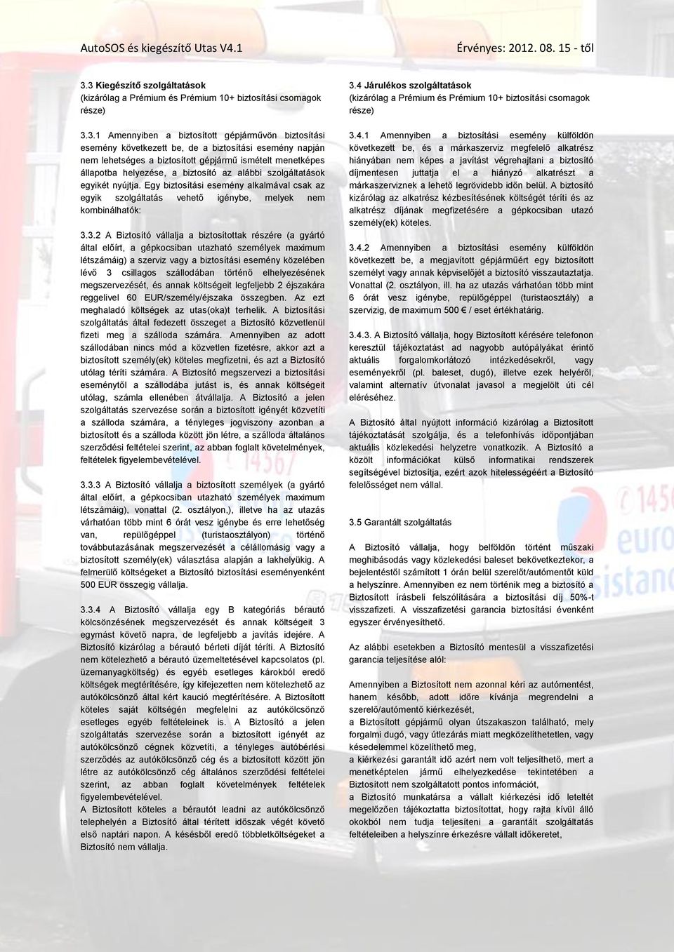 napján nem lehetséges a biztosított gépjármű ismételt menetképes állapotba helyezése, a biztosító az alábbi szolgáltatások egyikét nyújtja.
