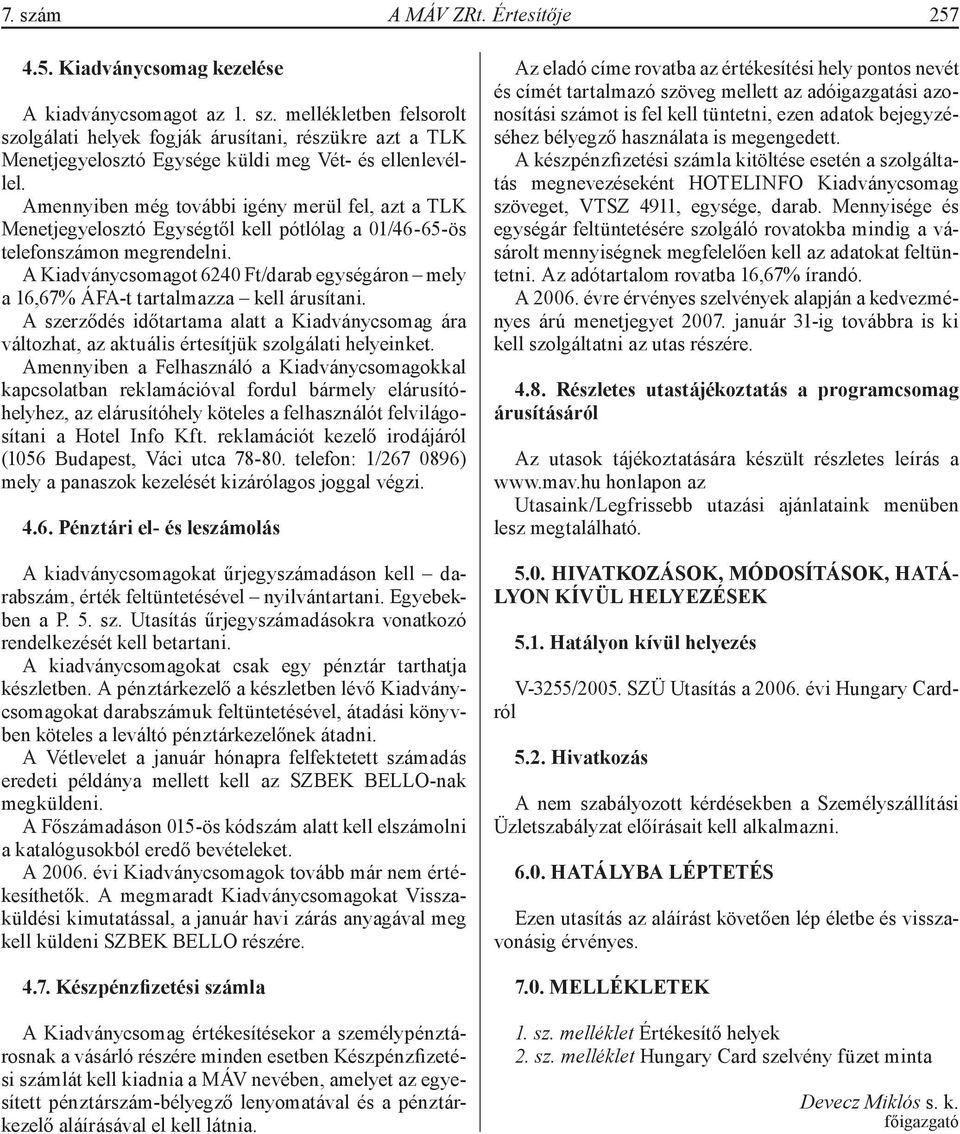 A Kiadványcsomagot 6240 Ft/darab egységáron mely a 16,67% ÁFA-t tartalmazza kell árusítani. A szerződés időtartama alatt a Kiadványcsomag ára változhat, az aktuális értesítjük szolgálati helyeinket.