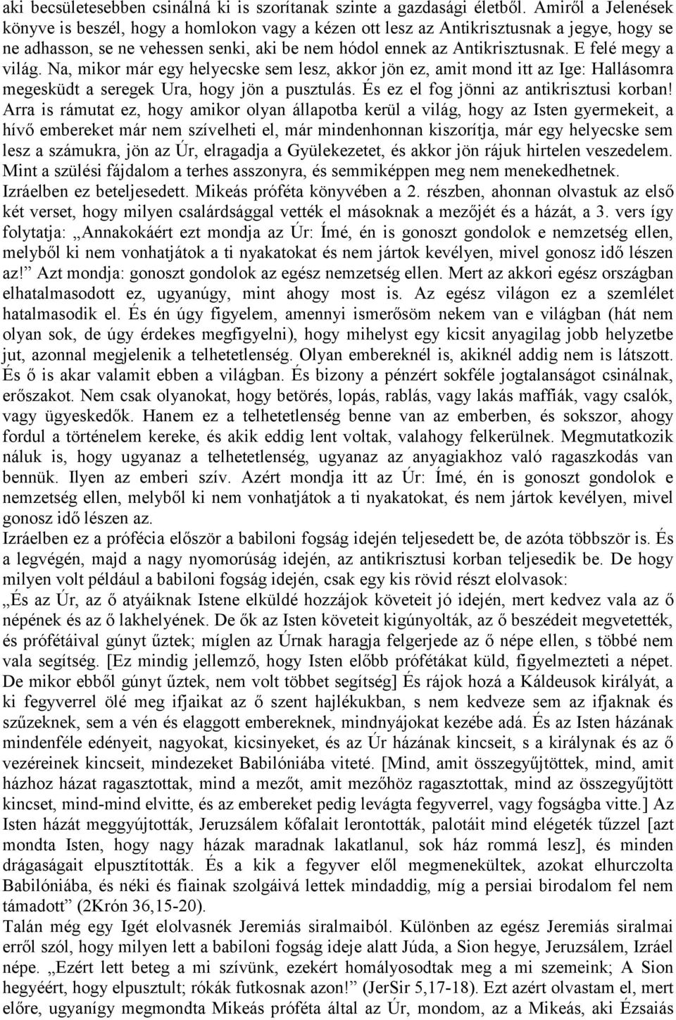 E felé megy a világ. Na, mikor már egy helyecske sem lesz, akkor jön ez, amit mond itt az Ige: Hallásomra megesküdt a seregek Ura, hogy jön a pusztulás. És ez el fog jönni az antikrisztusi korban!