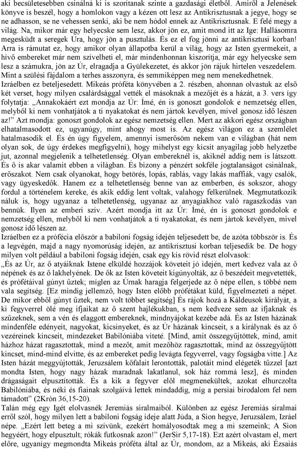 E felé megy a világ. Na, mikor már egy helyecske sem lesz, akkor jön ez, amit mond itt az Ige: Hallásomra megesküdt a seregek Ura, hogy jön a pusztulás. És ez el fog jönni az antikrisztusi korban!