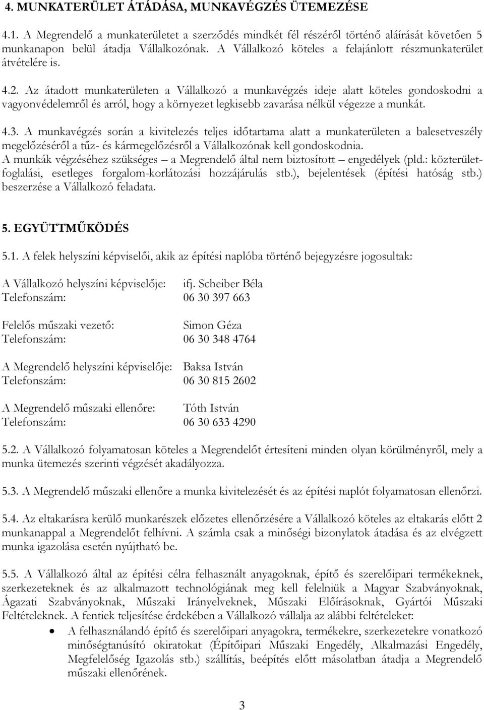 Az átadott munkaterületen a Vállalkozó a munkavégzés ideje alatt köteles gondoskodni a vagyonvédelemről és arról, hogy a környezet legkisebb zavarása nélkül végezze a munkát. 4.3.