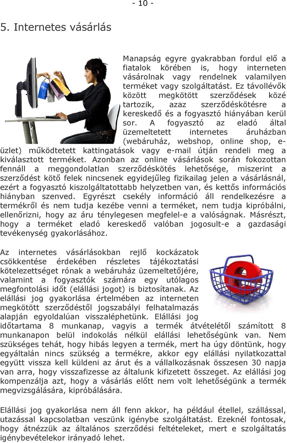 A fogyasztó az eladó által üzemeltetett internetes áruházban (webáruház, webshop, online shop, e- üzlet) működtetett kattingatások vagy e-mail útján rendeli meg a kiválasztott terméket.