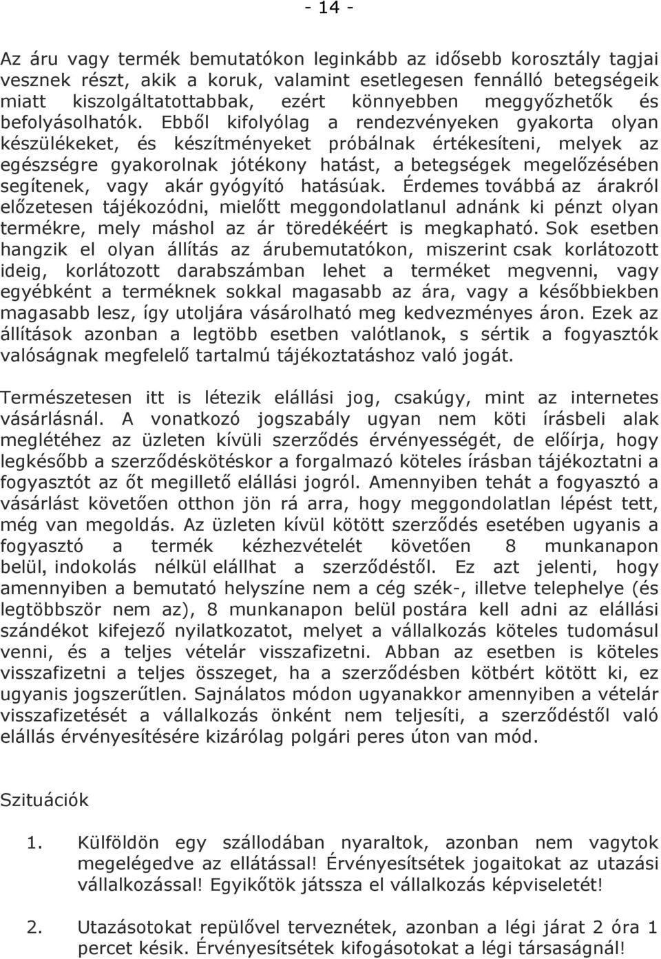 Ebből kifolyólag a rendezvényeken gyakorta olyan készülékeket, és készítményeket próbálnak értékesíteni, melyek az egészségre gyakorolnak jótékony hatást, a betegségek megelőzésében segítenek, vagy