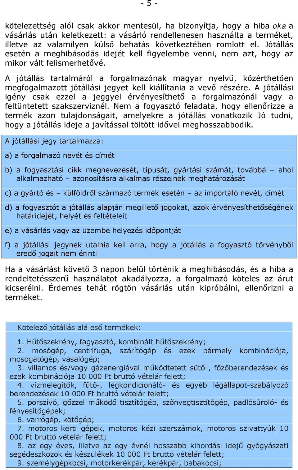 A jótállás tartalmáról a forgalmazónak magyar nyelvű, közérthetően megfogalmazott jótállási jegyet kell kiállítania a vevő részére.