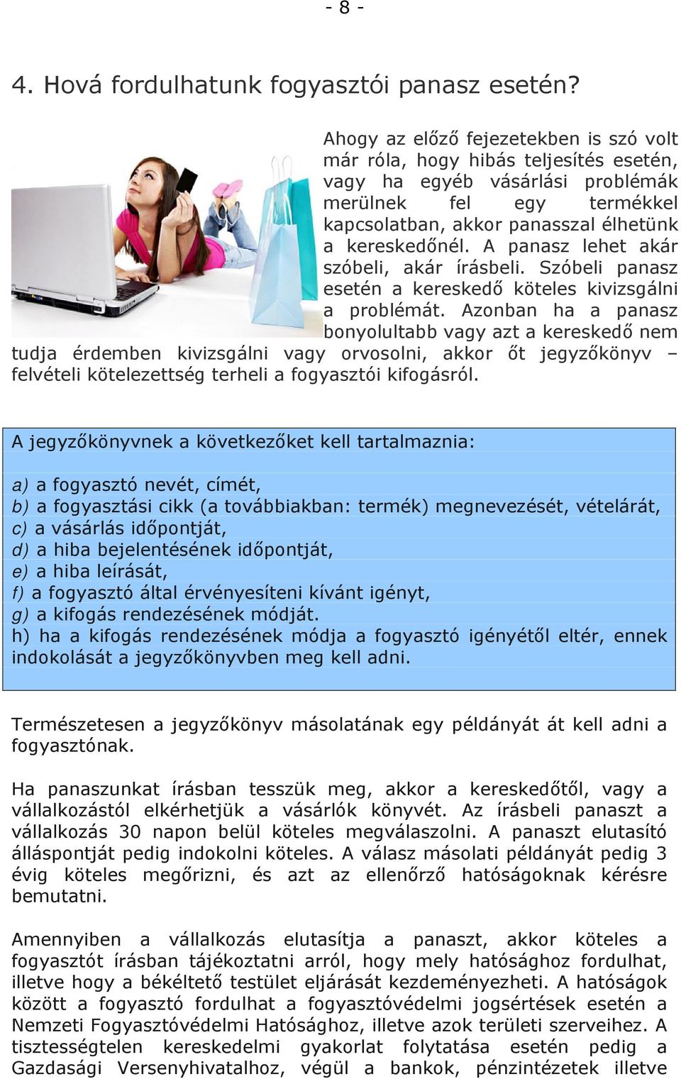 A panasz lehet akár szóbeli, akár írásbeli. Szóbeli panasz esetén a kereskedő köteles kivizsgálni a problémát.