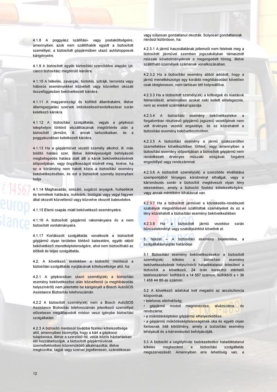 4.1.12 A biztosítási szolgáltatás, vagyis a gépkocsi telephelyre történő elszállításának megtörténte után a biztosított járműre, ill. annak tartozékaiban, és a poggyászokban keletkezett károkra, 4.1.13 Ha a gépjárművet vezető személy alkohol, ill.