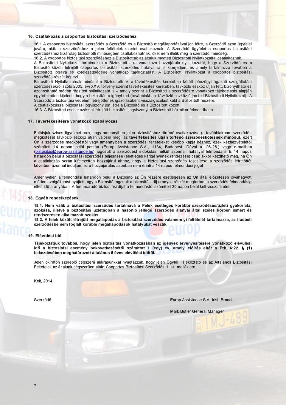 A Szerződő ügyfelei a csoportos biztosítási szerződéshez kizárólag biztosítotti minőségben csatlakozhatnak, őket nem illetik meg a szerződői minőség. 16.2.