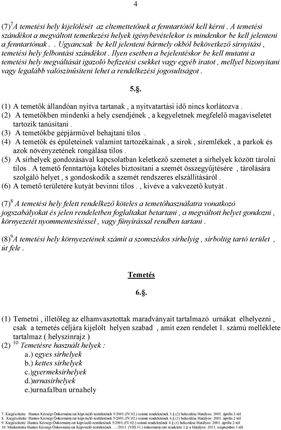 Ilyen esetben a bejelentéskor be kell mutatni a temetési hely megváltását igazoló befizetési csekket vagy egyéb iratot, mellyel bizonyítani vagy legalább valószínűsíteni lehet a rendelkezési