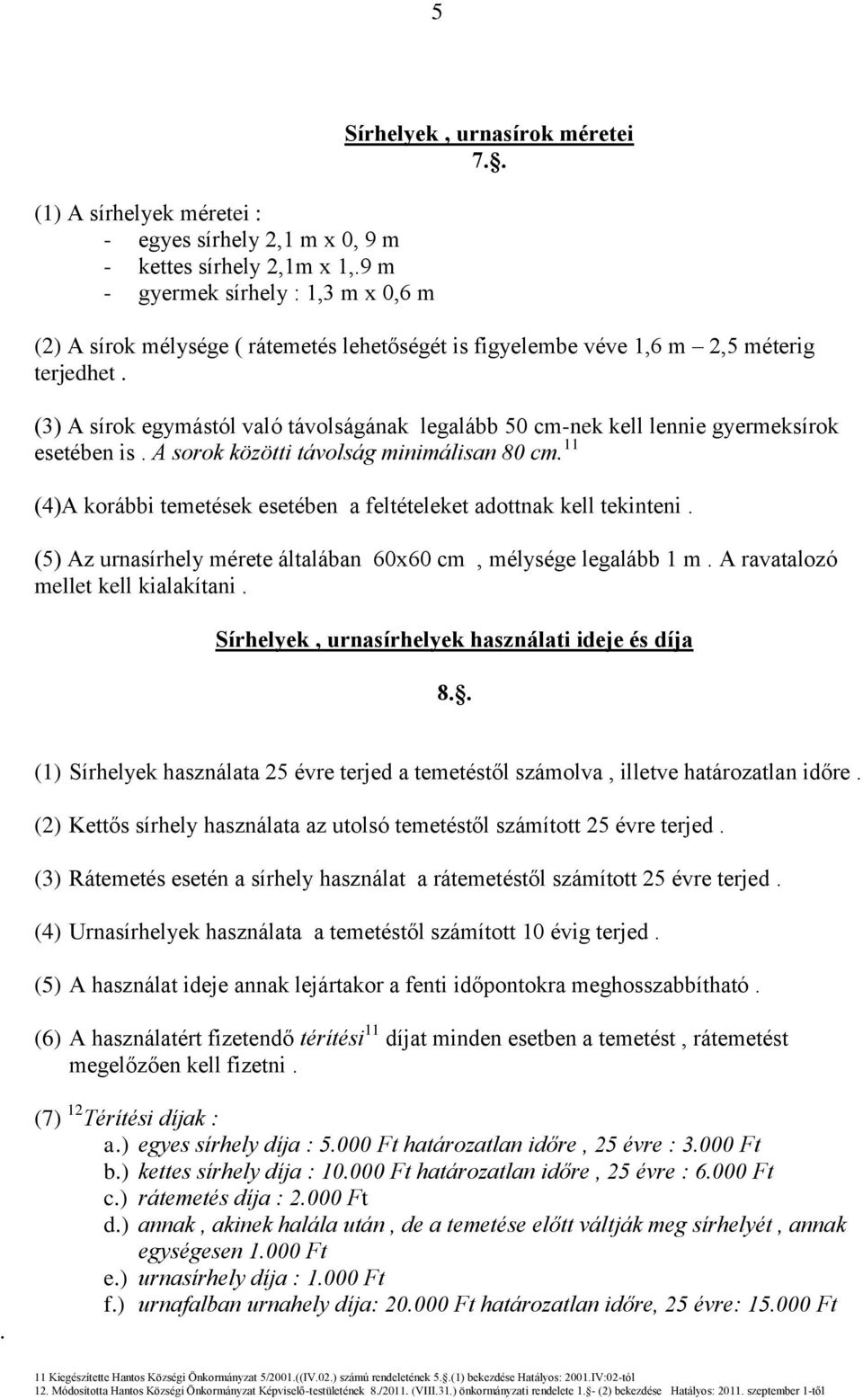 A sorok közötti távolság minimálisan 80 cm. 11 (4)A korábbi temetések esetében a feltételeket adottnak kell tekinteni. (5) Az urnasírhely mérete általában 60x60 cm, mélysége legalább 1 m.