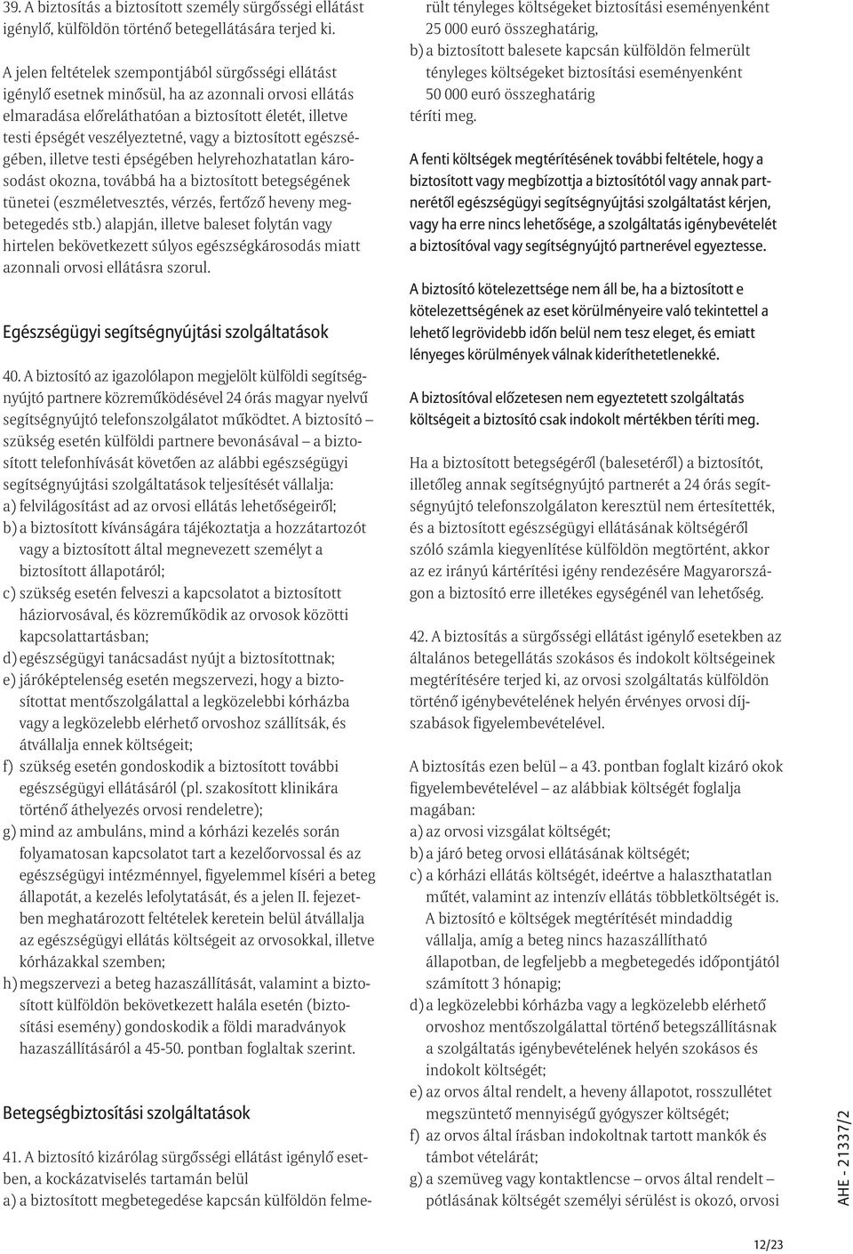 a biztosított egészségében, illetve testi épségében helyrehozhatatlan károsodást okozna, továbbá ha a biztosított betegségének tünetei (eszméletvesztés, vérzés, fertõzõ heveny megbetegedés stb.