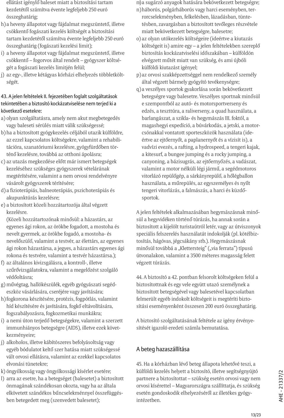 által rendelt gyógyszer költségét a fogászati kezelés limitjén felül; j) az egy-, illetve kétágyas kórházi elhelyezés többletköltségét. 43. A jelen feltételek II.