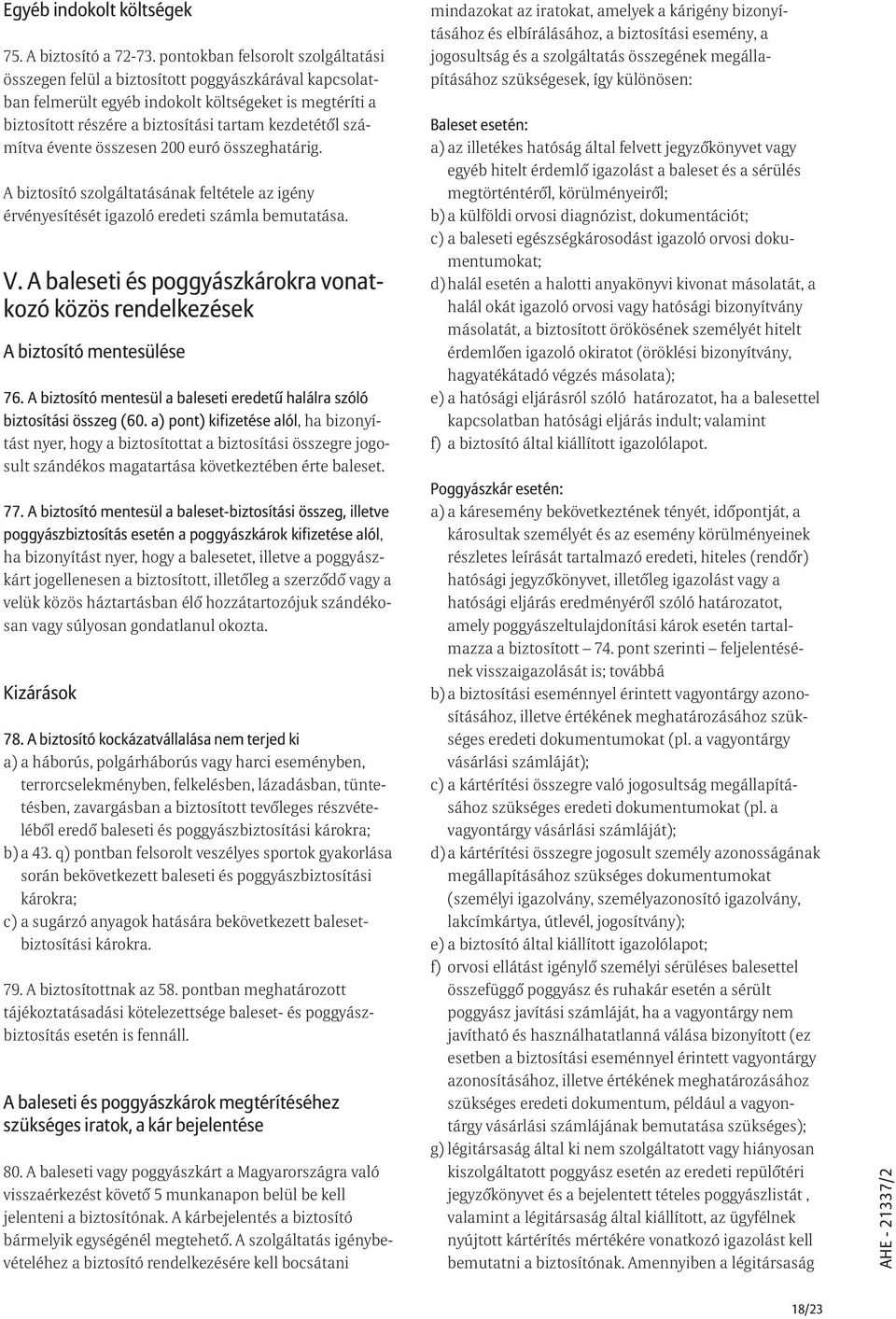 számítva évente összesen 200 euró összeghatárig. A biztosító szolgáltatásának feltétele az igény érvényesítését igazoló eredeti számla bemutatása. V.