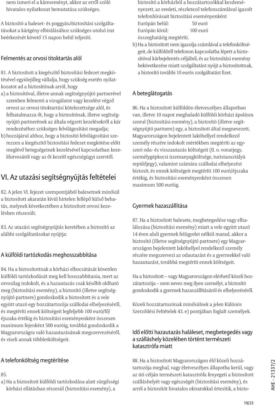 A biztosított a kiegészítõ biztosítási fedezet megkötésével egyidejûleg vállalja, hogy szükség esetén nyilatkozatot ad a biztosítónak arról, hogy a) a biztosítóval, illetve annak segítségnyújtó