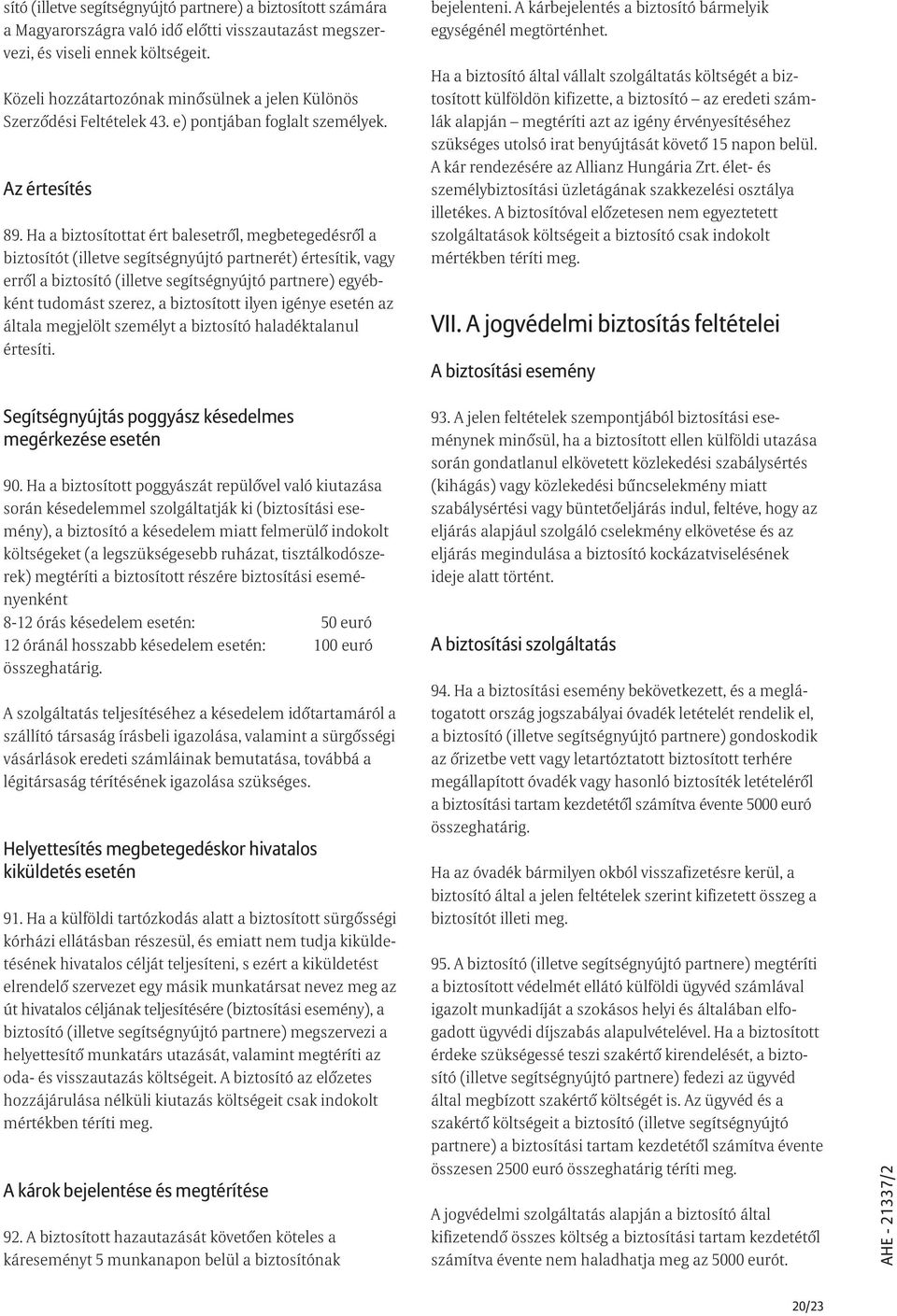 Ha a biztosítottat ért balesetrõl, megbetegedésrõl a biztosítót (illetve segítségnyújtó partnerét) értesítik, vagy errõl a biztosító (illetve segítségnyújtó partnere) egyébként tudomást szerez, a