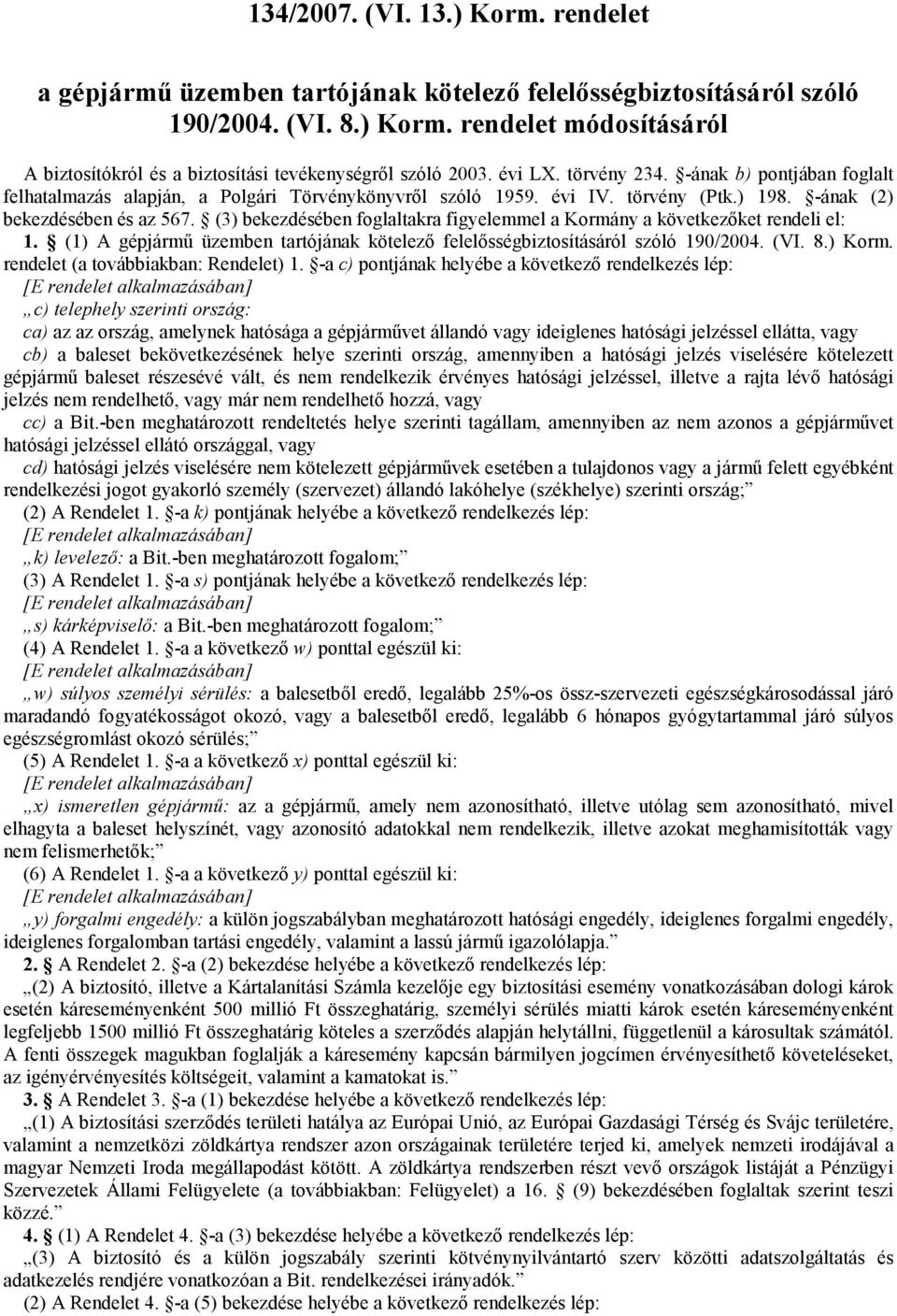 (3) bekezdésében foglaltakra figyelemmel a Kormány a következıket rendeli el: 1. (1) A gépjármő üzemben tartójának kötelezı felelısségbiztosításáról szóló 190/2004. (VI. 8.) Korm.
