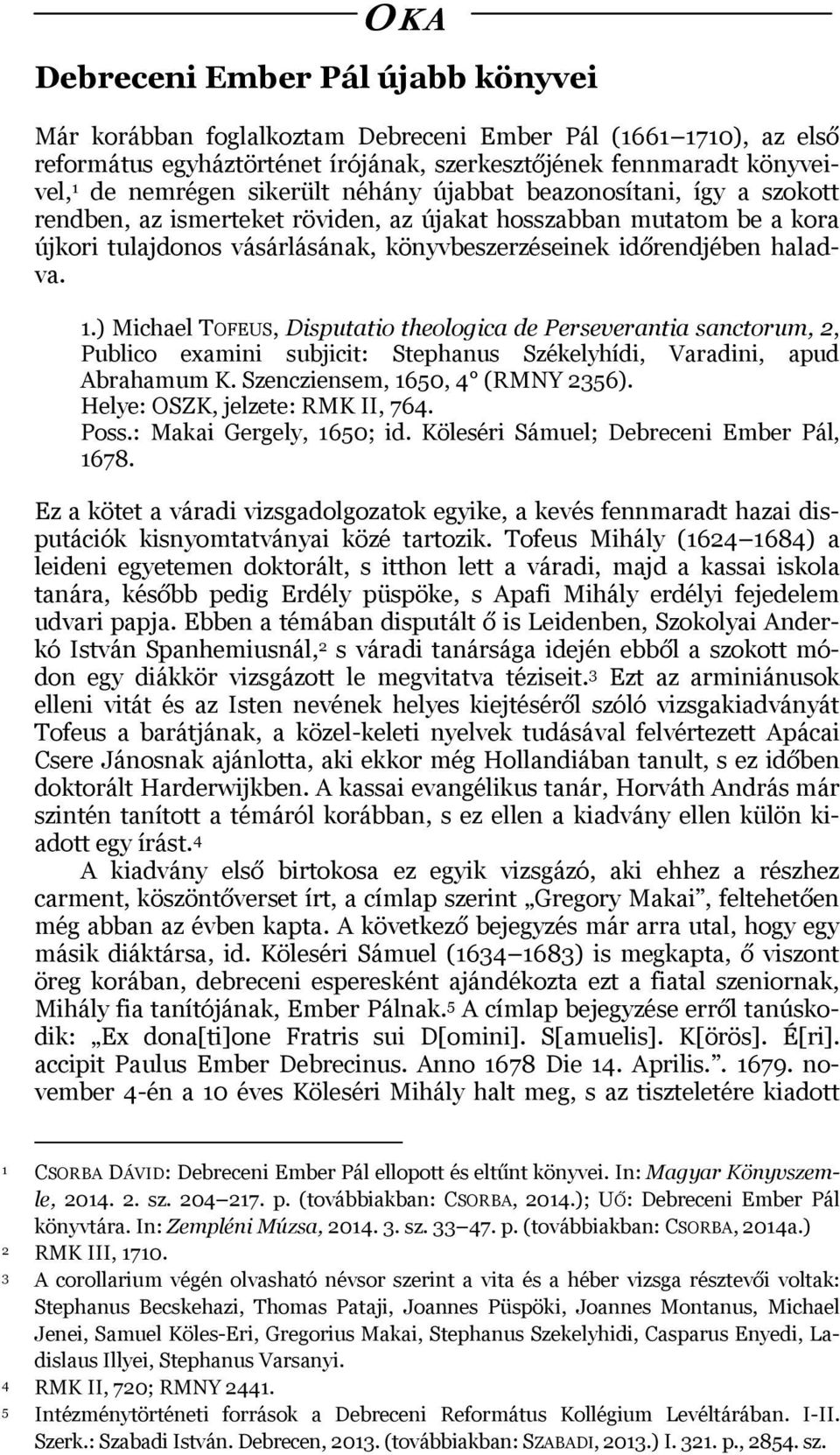 ) Michael TOFEUS, Disputatio theologica de Perseverantia sanctorum, 2, Publico examini subjicit: Stephanus Székelyhídi, Varadini, apud Abrahamum K. Szencziensem, 1650, 4 (RMNY 2356).