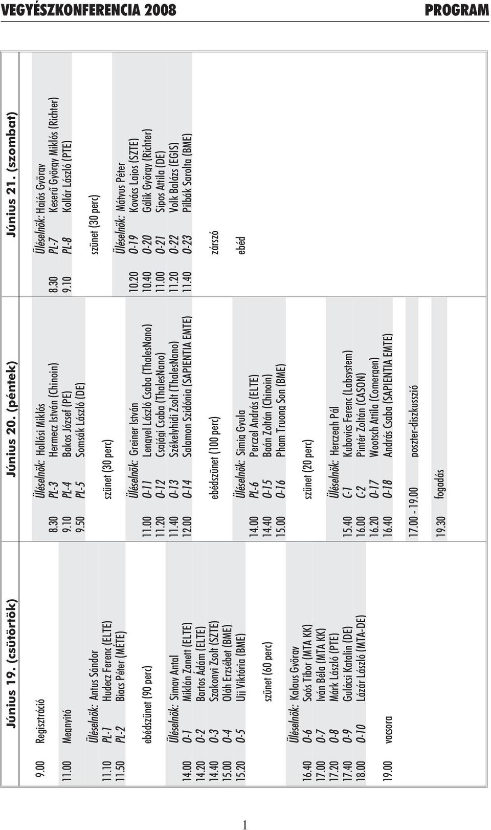 10 PL-1 Hudecz Ferenc (ELTE) szünet (30 perc) 11.50 PL-2 Biacs Péter (MÉTE) Üléselnök: Mátyus Péter Üléselnök: Greiner István 10.20 O-19 Kovács Lajos (SZTE) ebédszünet (90 perc) 11.