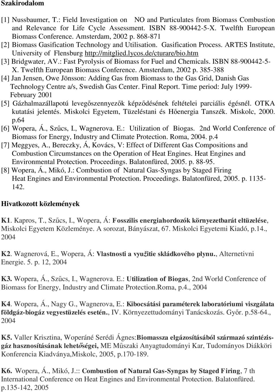 htm [3] Bridgwater, AV.: Fast Pyrolysis of Biomass for Fuel and Chemicals. ISBN 88-9442-5- X. Twelfth European Biomass Conference. Amsterdam, 22 p.