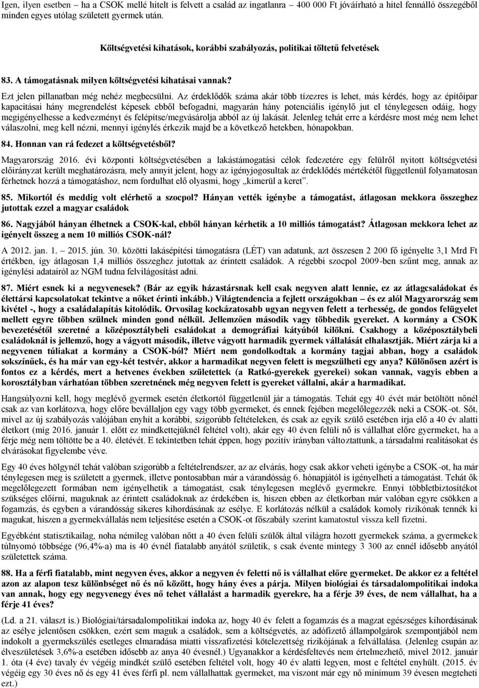 Az érdeklődők száma akár több tízezres is lehet, más kérdés, hogy az építőipar kapacitásai hány megrendelést képesek ebből befogadni, magyarán hány potenciális igénylő jut el ténylegesen odáig, hogy